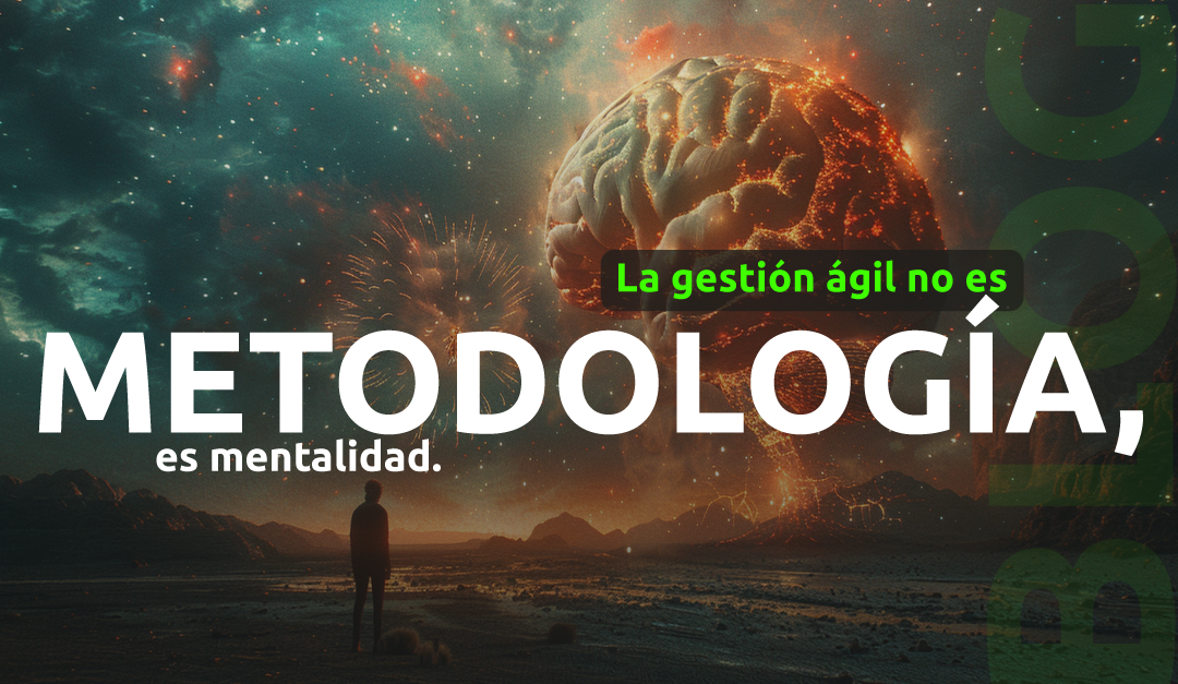 La gestión ágil no es metodología, es mentalidad.